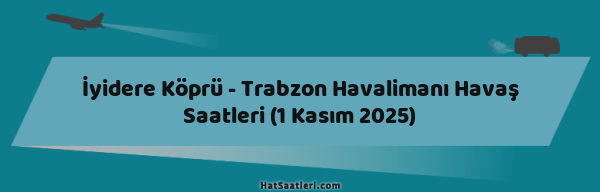 İyidere Köprü - Trabzon Havalimanı Havaş Saatleri (1 Kasım 2025)